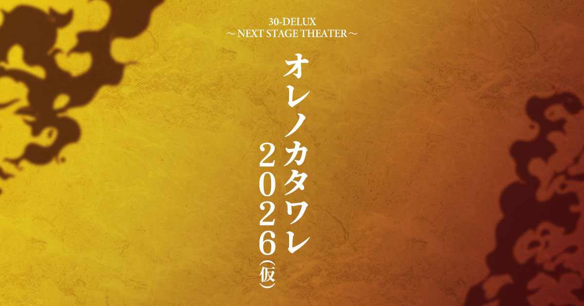 30-DELUX ～NEXT STAGE THEATER～『オレノカタワレ2026』（仮）